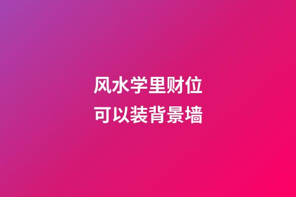 风水学里财位可以装背景墙