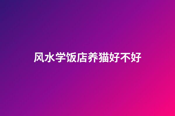 风水学饭店养猫好不好