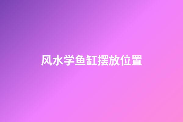 风水学鱼缸摆放位置