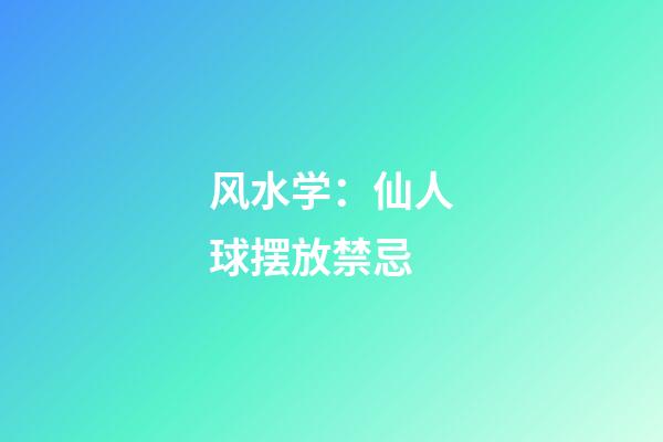 风水学：仙人球摆放禁忌