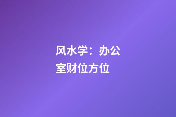 风水学：办公室财位方位