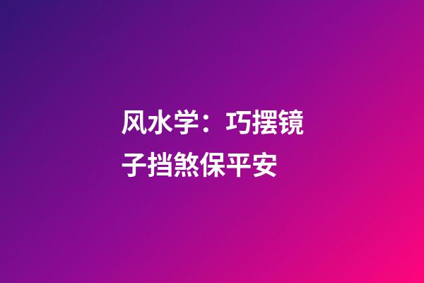 风水学：巧摆镜子挡煞保平安