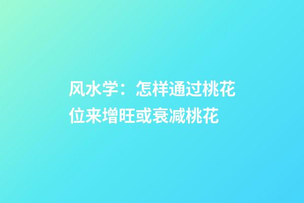 风水学：怎样通过桃花位来增旺或衰减桃花?
