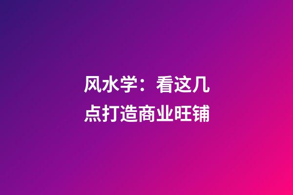 风水学：看这几点打造商业旺铺