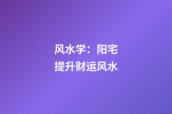 风水学：阳宅提升财运风水