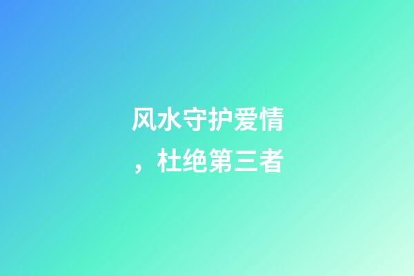 风水守护爱情，杜绝第三者