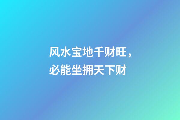 风水宝地千财旺，必能坐拥天下财