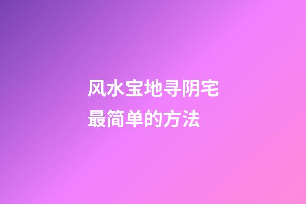 风水宝地寻阴宅最简单的方法