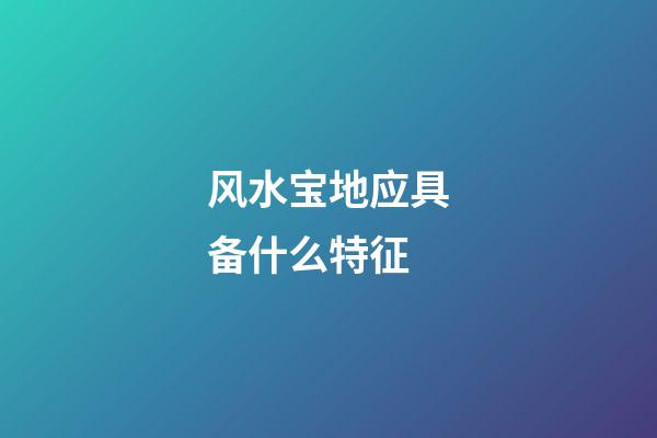 风水宝地应具备什么特征
