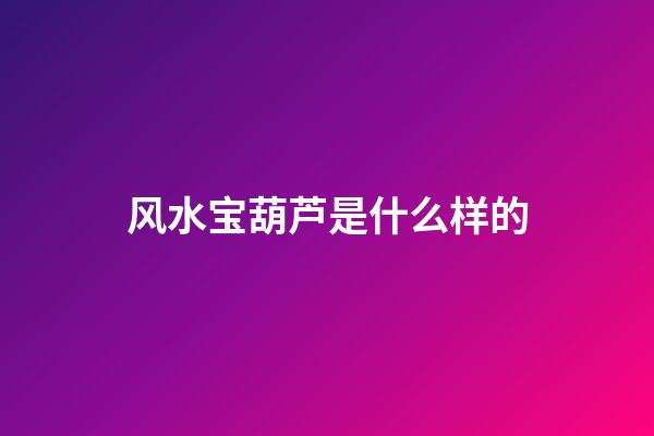 风水宝葫芦是什么样的