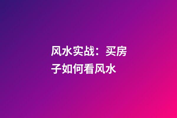 风水实战：买房子如何看风水