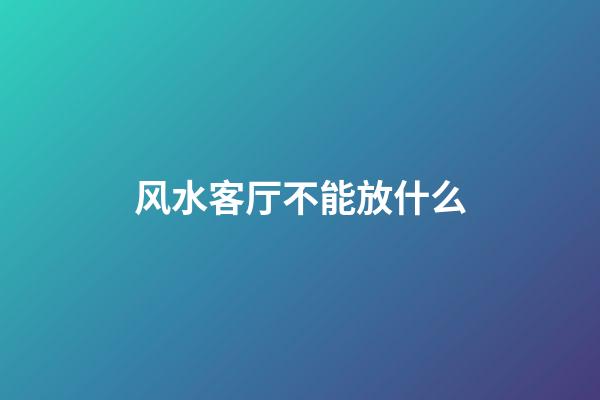 风水客厅不能放什么