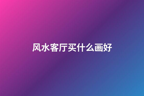 风水客厅买什么画好