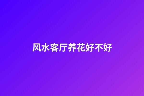 风水客厅养花好不好