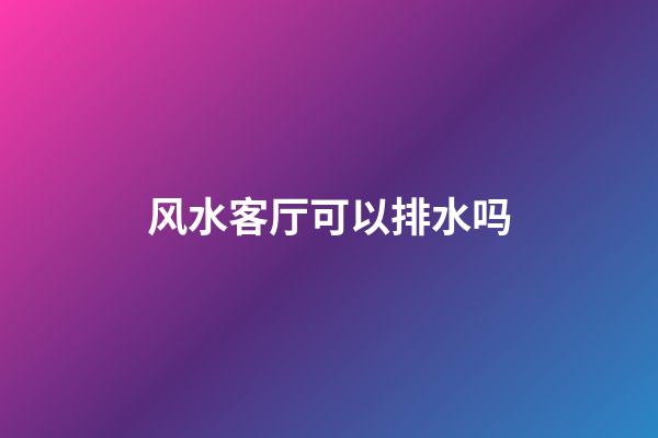 风水客厅可以排水吗