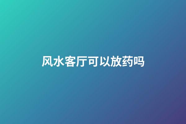 风水客厅可以放药吗