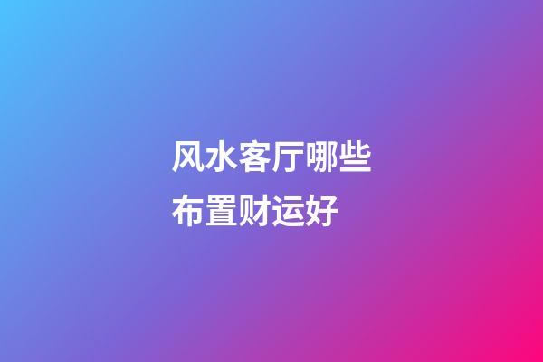 风水客厅哪些布置财运好