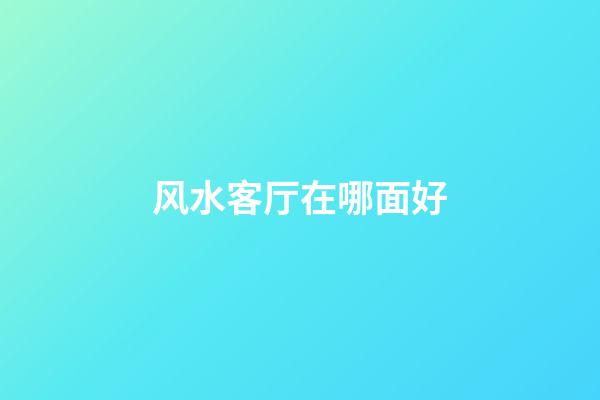 风水客厅在哪面好