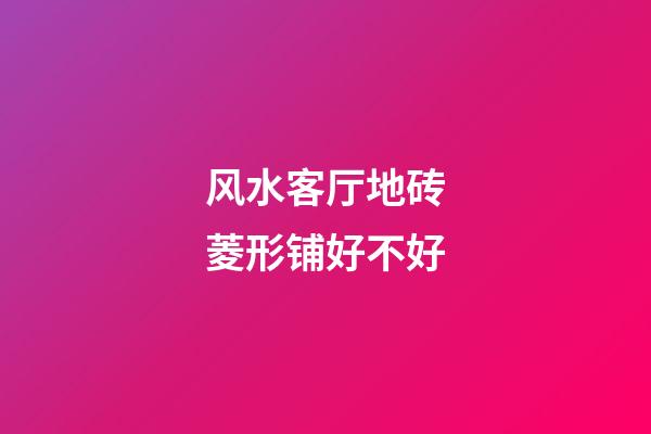 风水客厅地砖菱形铺好不好