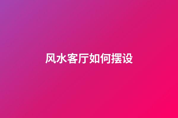 风水客厅如何摆设