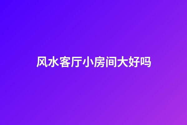 风水客厅小房间大好吗