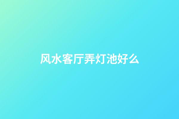 风水客厅弄灯池好么