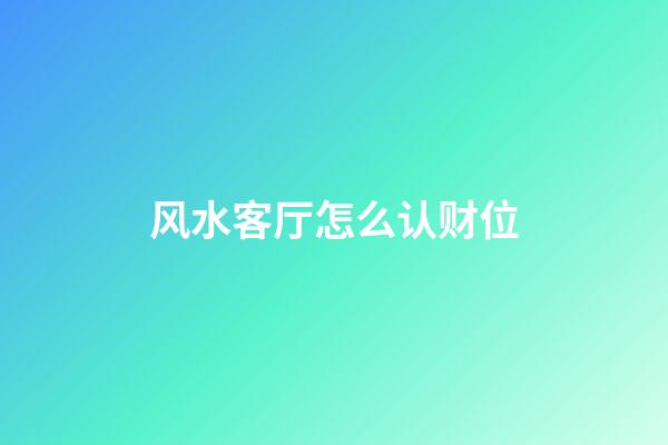 风水客厅怎么认财位