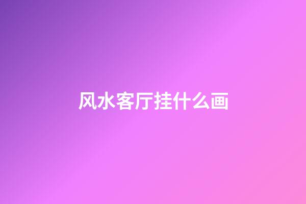 风水客厅挂什么画