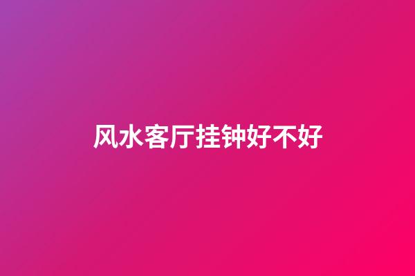 风水客厅挂钟好不好