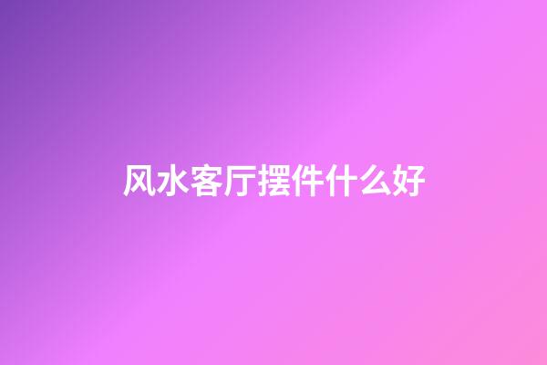 风水客厅摆件什么好