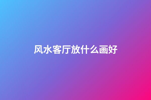 风水客厅放什么画好