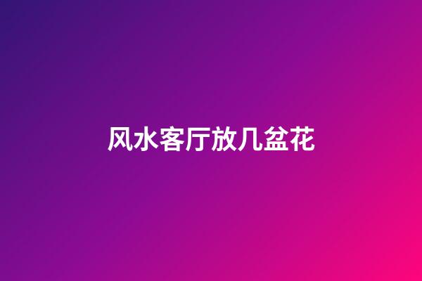 风水客厅放几盆花