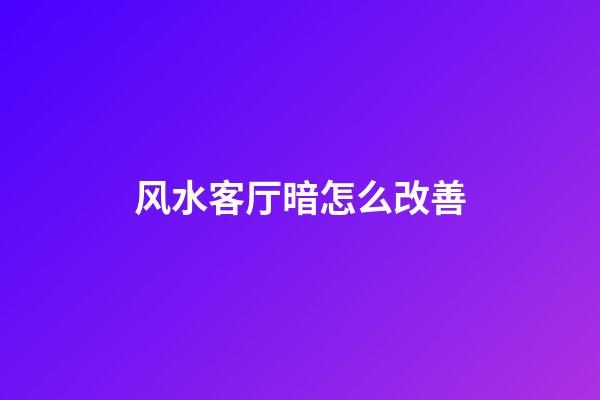 风水客厅暗怎么改善