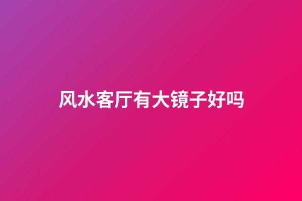 风水客厅有大镜子好吗