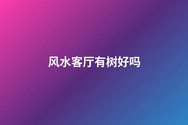 风水客厅有树好吗