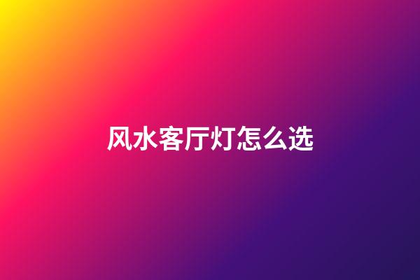 风水客厅灯怎么选