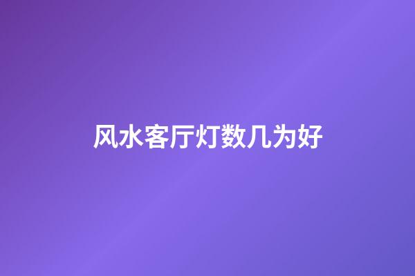 风水客厅灯数几为好