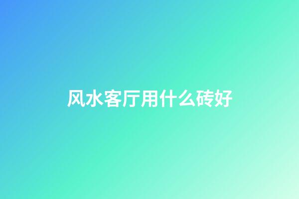 风水客厅用什么砖好