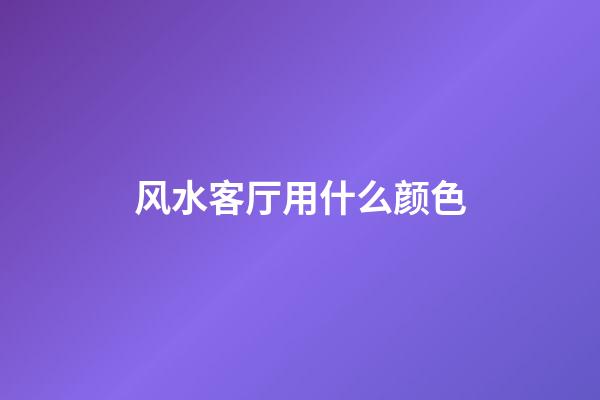风水客厅用什么颜色