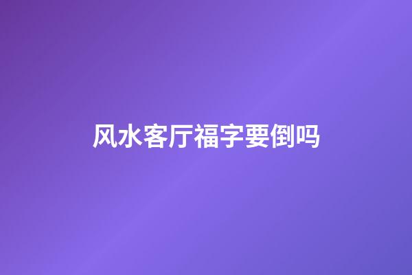 风水客厅福字要倒吗