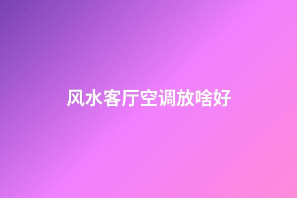 风水客厅空调放啥好