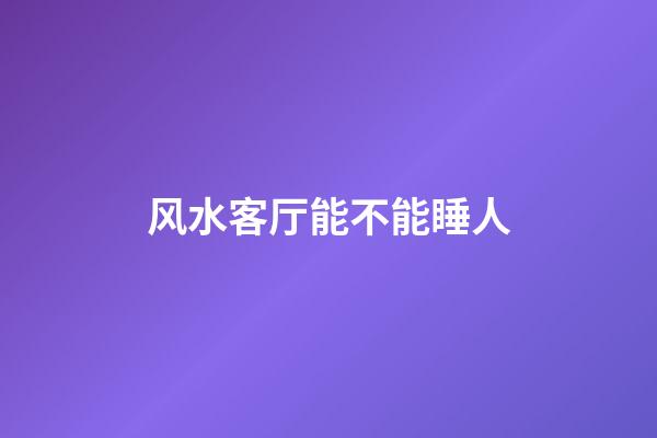 风水客厅能不能睡人