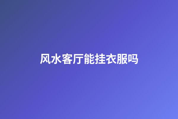 风水客厅能挂衣服吗