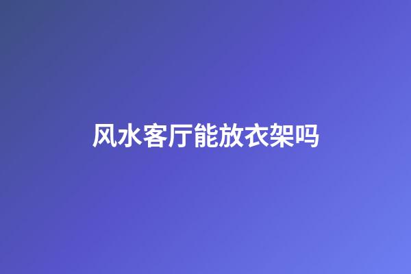 风水客厅能放衣架吗