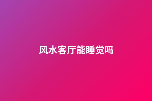 风水客厅能睡觉吗