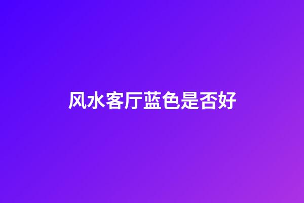 风水客厅蓝色是否好