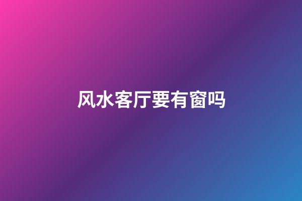 风水客厅要有窗吗