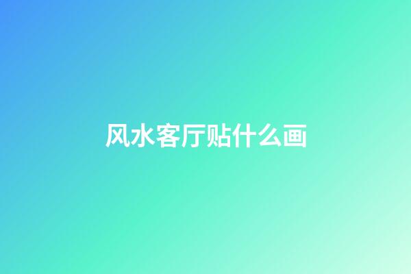 风水客厅贴什么画