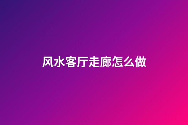 风水客厅走廊怎么做