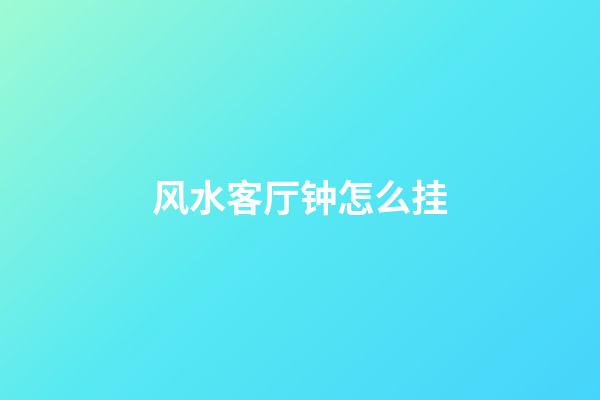 风水客厅钟怎么挂
